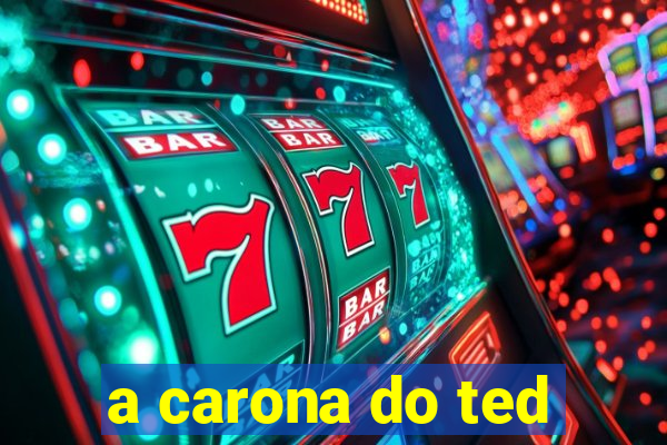 a carona do ted